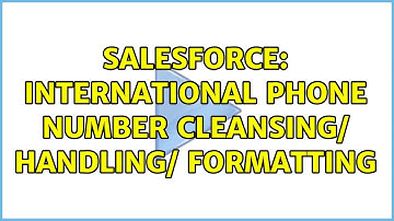 Salesforce: International Phone Number Cleansing/ Handling/ Formatting