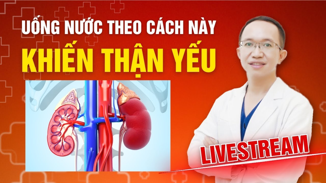 UỐNG NƯỚC THEO CÁCH NÀY SẼ KHIẾN THẬN YẾU, SUY THẬN