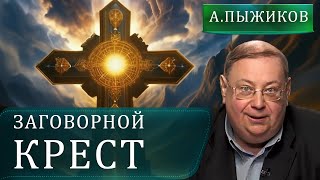 Что такое заговорный крест. Александр Пыжиков