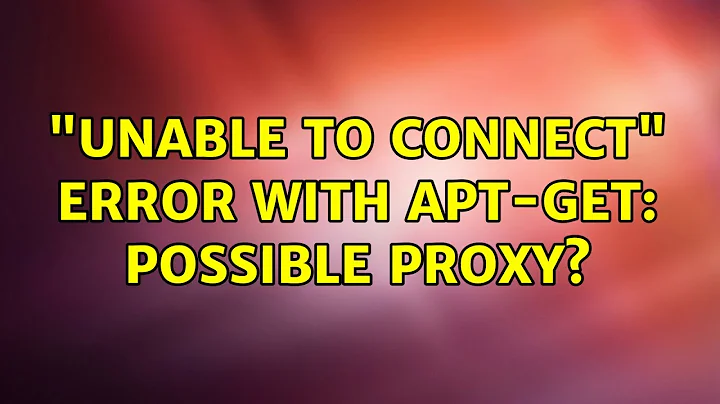 "Unable to connect" error with apt-get: possible proxy? (2 Solutions!!)