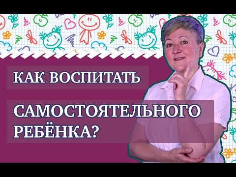 Как воспитать самостоятельного ребенка?