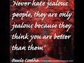 Never hate jealous people. They are jealous because they think you are better than them. ~Paulo Coelho