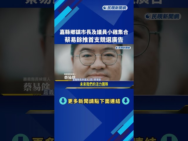 嘉縣鄉鎮市長及議員小雞集合! 蔡易餘推首支競選廣告－民視新聞