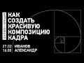 Месяц фотографии | Как создать красивую композицию кадра | Александр Иванов