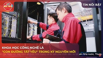 KHOA HỌC CÔNG NGHỆ LÀ "CON ĐƯỜNG TẤT YẾU" TRONG KỶ NGUYÊN MỚI
