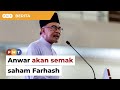 Anwar akan semak saham farhash dalam heitech padu