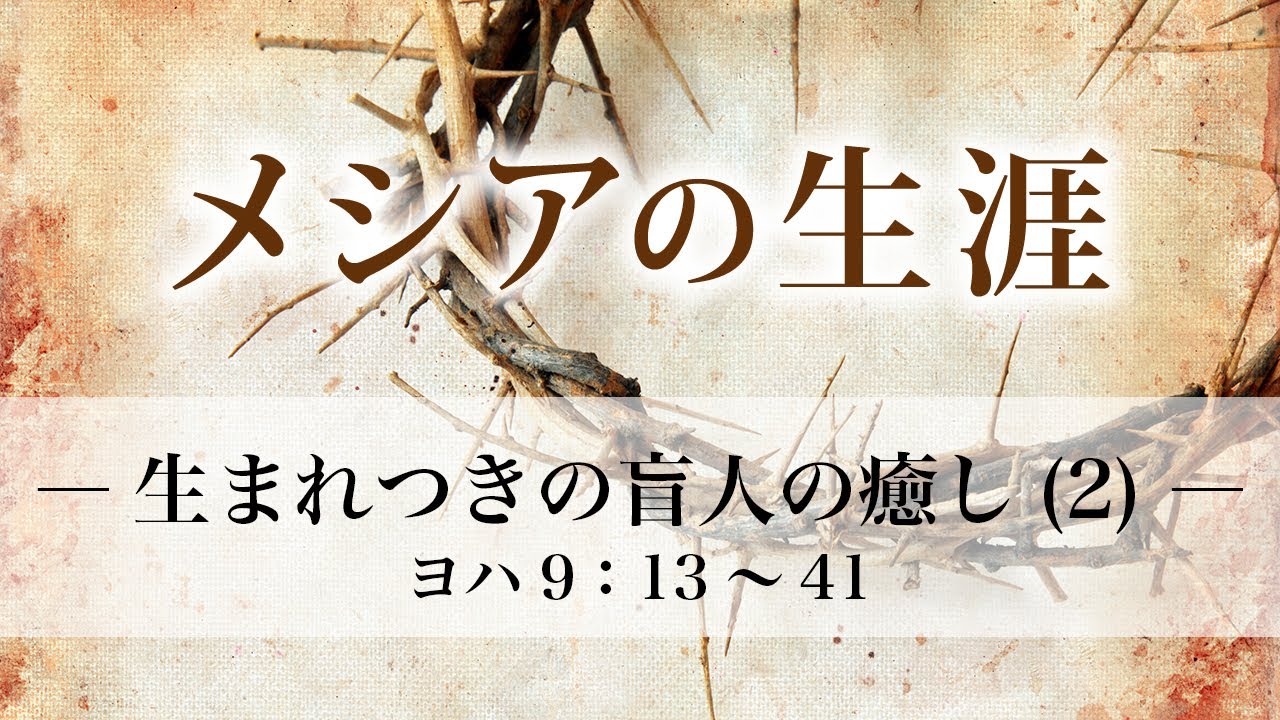 メシアの生涯（113）—生まれつきの盲人の癒し（2）— ヨハネ9章：13〜41 