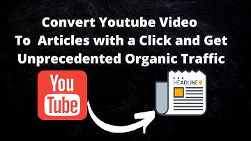 How to Turn YouTube Videos into Articles with a Click and Get Unprecedented Organic Traffic