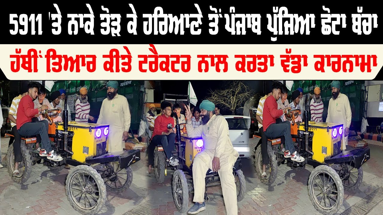 5911 'ਤੇ ਨਾਕੇ ਤੋੜ ਕੇ ਹਰਿਆਣੇ ਤੋਂ ਪੰਜਾਬ ਪੁੱਜਿਆ ਛੋਟਾ ਬੱਚਾ, ਹੱਥੀਂ ਤਿਆਰ ਕੀਤੇ ਟਰੈਕਟਰ ਨਾਲ ਕਰਤਾ ਵੱਡਾ ਕਾਰਨਾਮਾ