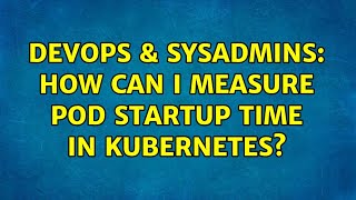 DevOps & SysAdmins: How can I measure pod startup time in kubernetes?