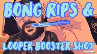 Looper Booster Shots & Bong Rips