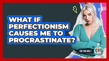 What If Perfectionism Causes Me To Procrastinate?