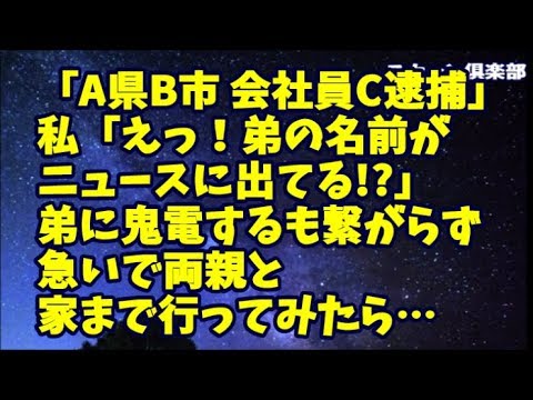 【修羅場】「A県B市在住　会社員Cを逮捕…」私「えっ！弟の名前がニュースに出てる！？」弟の家と携帯に鬼電するもつながらない！ 急いで両親と弟の家まで行ってみたら…