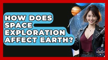 How Does Space Exploration Affect Earth? - Astronomy Made Simple