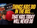 Things we did in the 80s, that Kids don't do Today