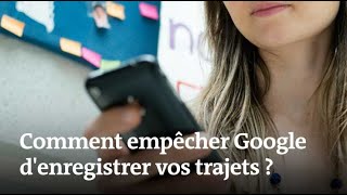 Comment empêcher Google d’enregistrer vos déplacements ?