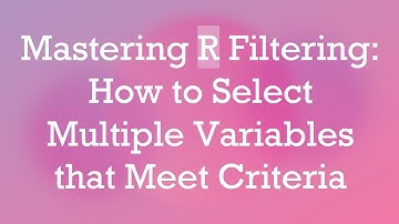 Mastering R Filtering: How to Select Multiple Variables that Meet Criteria