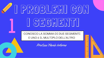 I PROBLEMI CON I SEGMENTI | 1 | Conosco la somma di due segmenti e uno è il multiplo dell’altro
