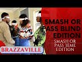 SMASH OR PASS FACE TO FACE BLIND EDITION (BRAZZAVILLE 🇨🇬)