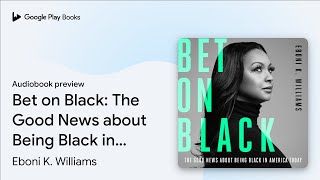 Bet on Black: The Good News about Being Black… by Eboni K. Williams · Audiobook preview