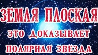 Земля плоская - это доказывает полярная звезда