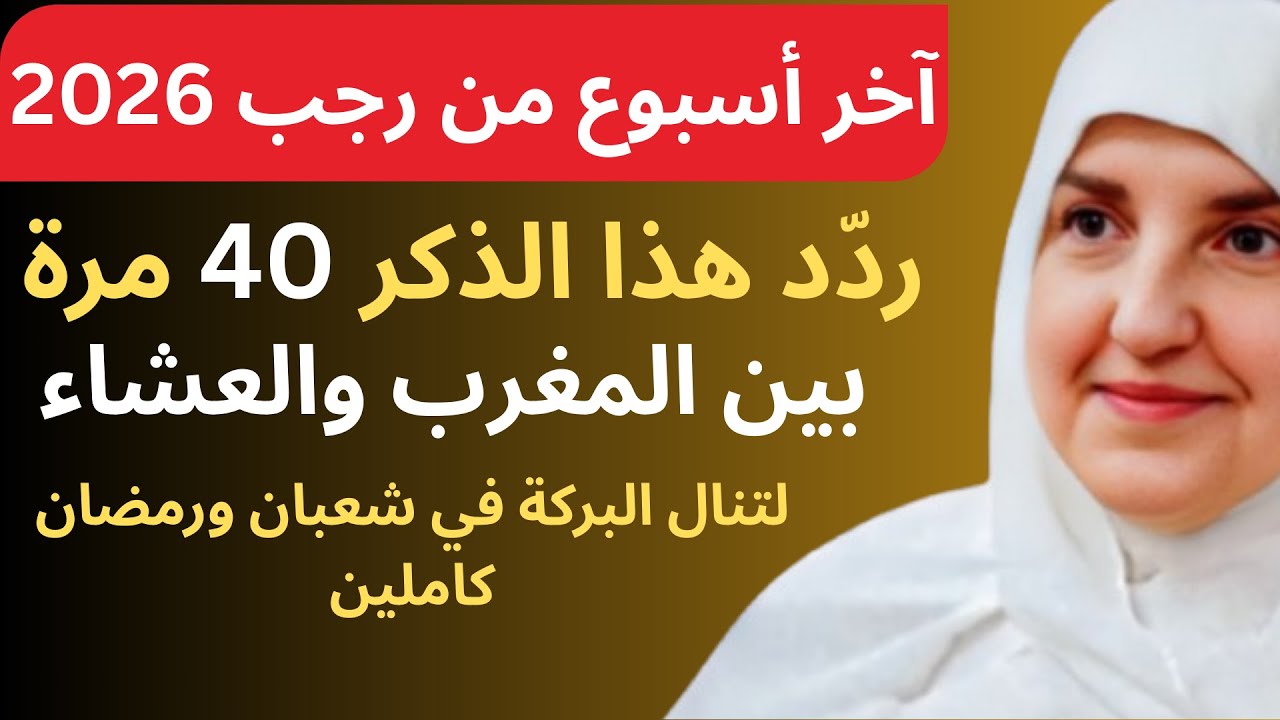 في أواخر رجب 2026: داوم على هذا الذكر 40 مرة بين المغرب والعشاء لتنال بركة شعبان ورمضان.