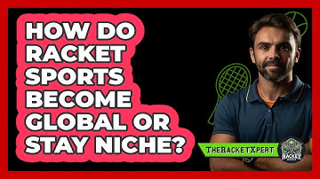 How Do Racket Sports Become Global Or Stay Niche? - The Racket Xpert