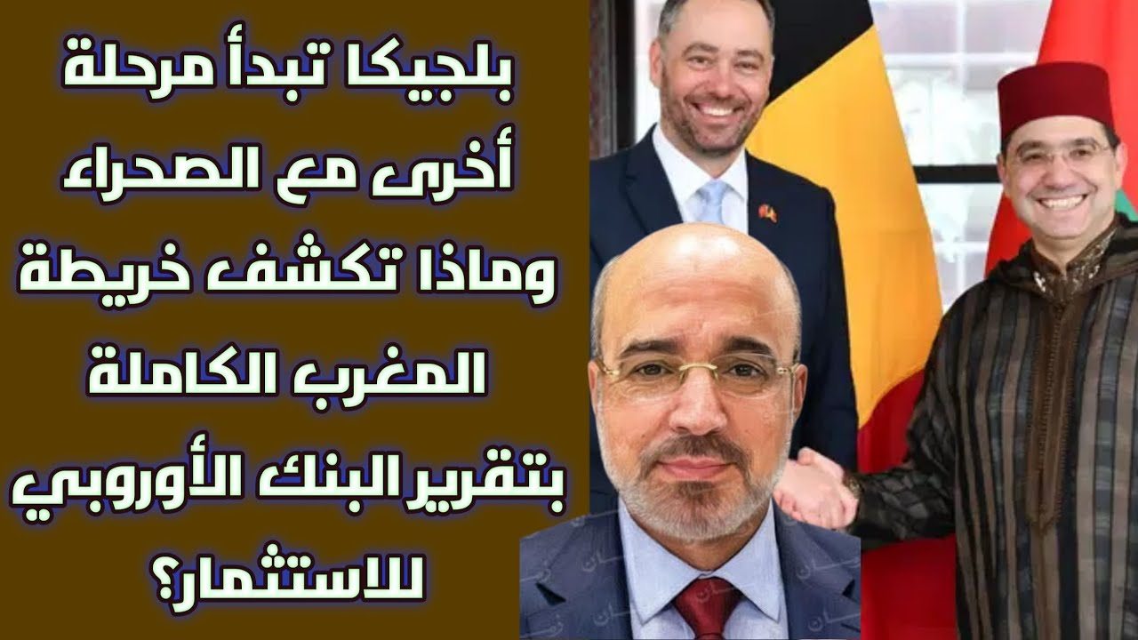 بلجيكا تبدأ مرحلة أخرى مع الصحراء وماذا تكشف خريطة المغرب الكاملة بتقرير البنك الأوروبي للاستثمار؟
