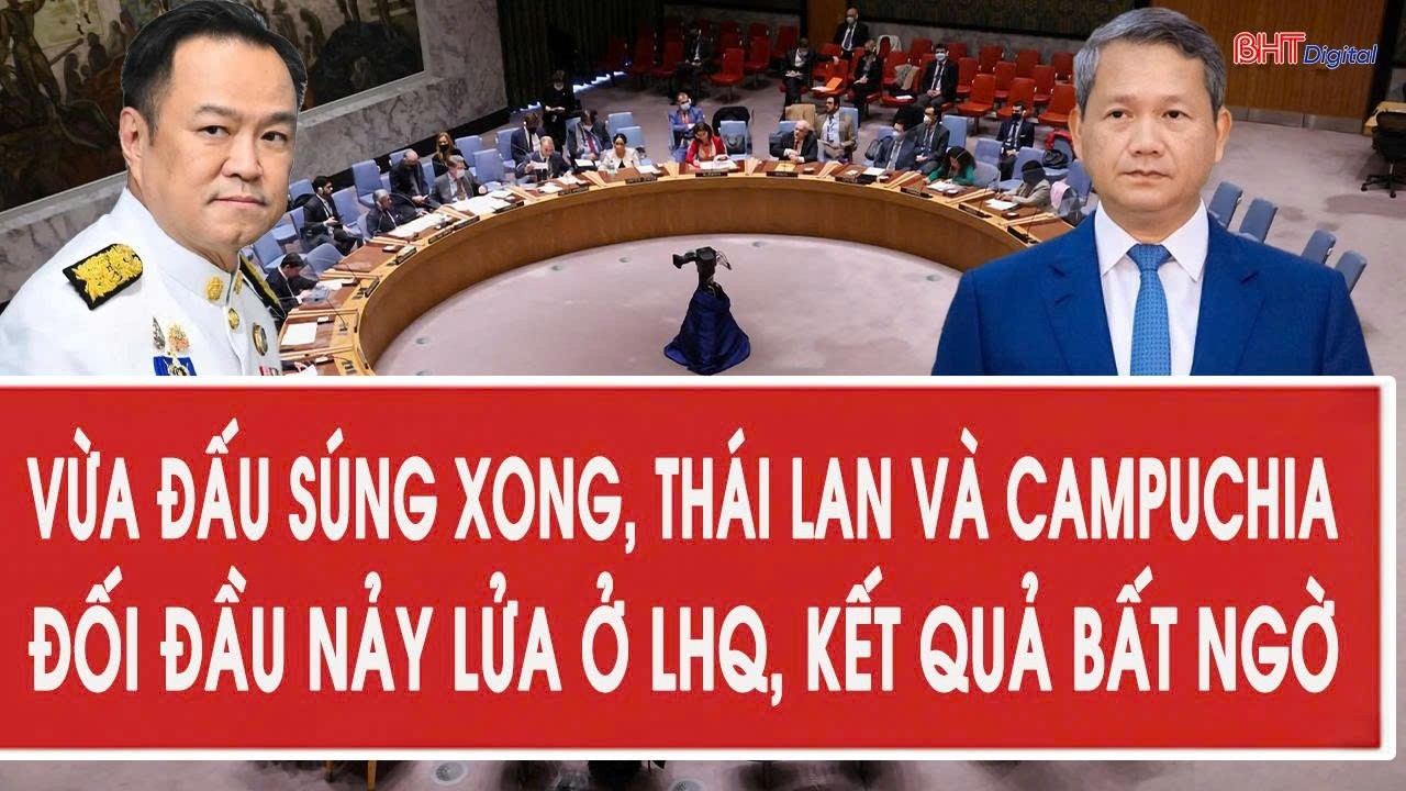 Vừa đấu súng xong, Thái Lan và Campuchia đối đầu nảy lửa ở LHQ, kết quả bất ngờ
