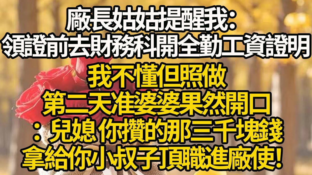 【完結】廠長姑姑提醒我：領證前去財務科開全勤工資證明，我不懂但照做，第二天准婆婆果然開口：兒媳 你攢的那三千塊錢，拿給你小叔子頂職進廠使！
