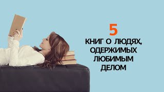 ВДОХНОВЛЯЮЩЕЕ ЧТЕНИЕ! 5 книг О ЛЮДЯХ, ОДЕРЖИМЫХ ЛЮБИМЫМ ДЕЛОМ