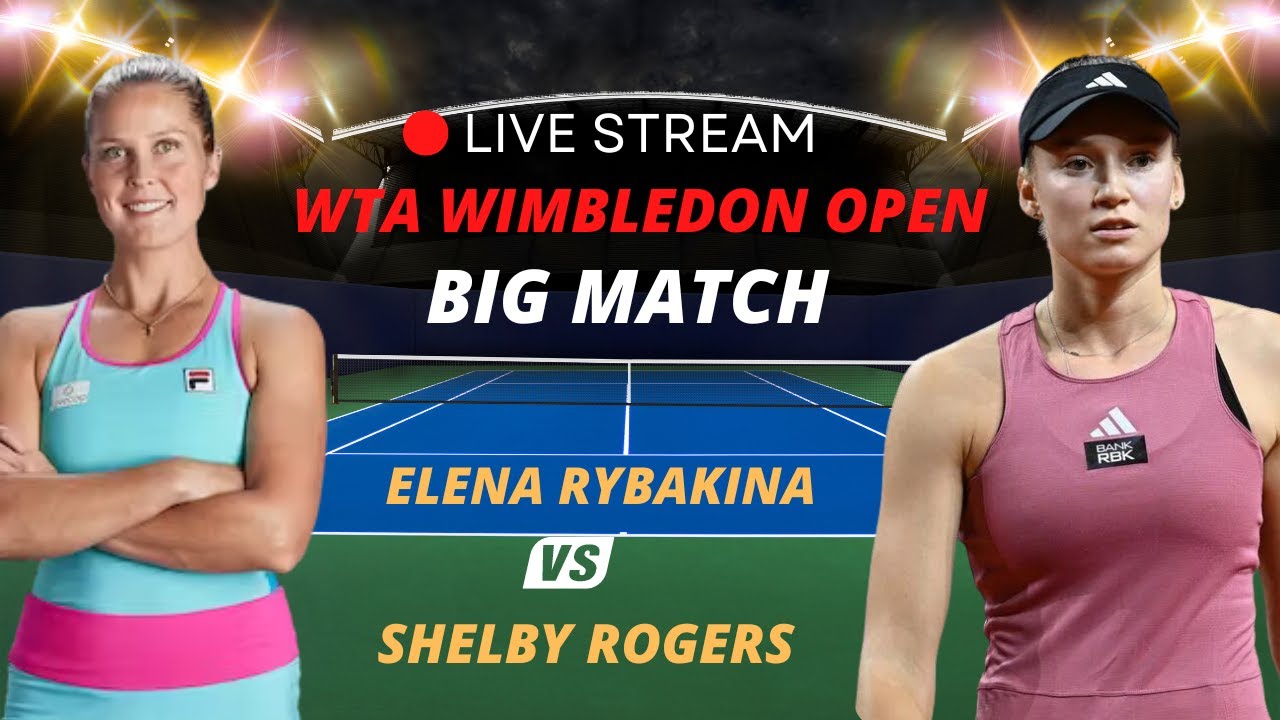 WTA LIVE ELENA RYBAKINA VS SHELBY ROGERS WTA WIMBLEDON 2023 TENNIS PREVIEW STREAM