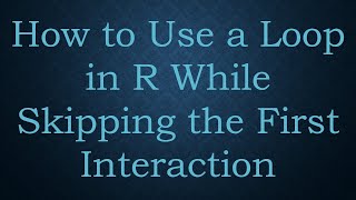 How to Use a Loop in R While Skipping the First Interaction