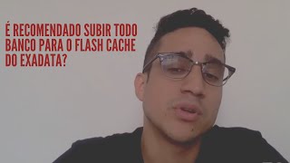 É RECOMENDADO SUBIR TODO BANCO PARA O FLASH CACHE DO EXADATA | Guilherme Brito