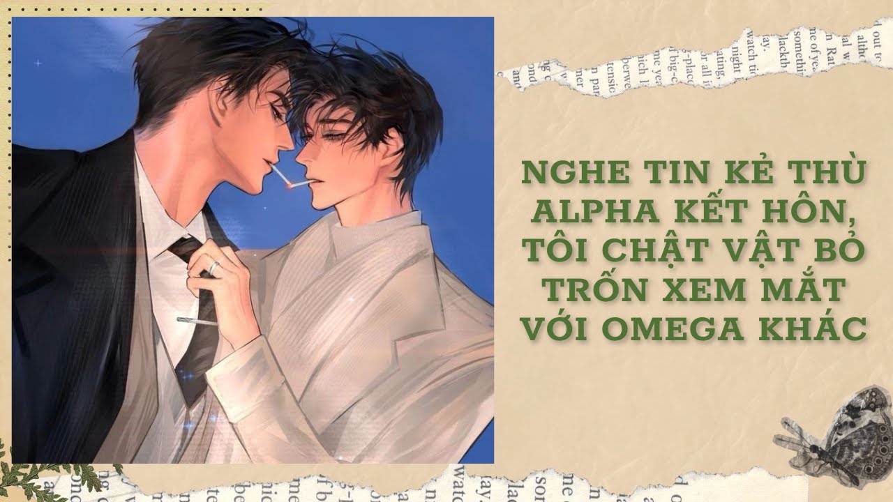 [Đam Mỹ Audio] [FULL] NGHE TIN KẺ THÙ ALPHA KẾT HÔN, TÔI CHẬT VẬT BỎ TRỐN XEM MẮT VỚI OMEGA KHÁC