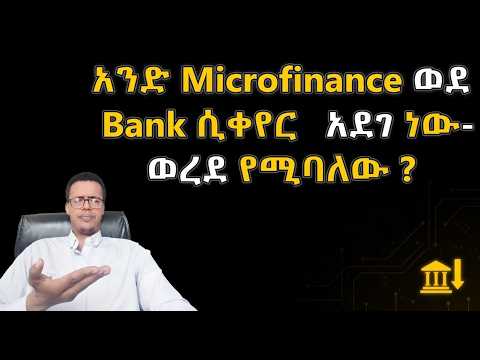 አንድ Microfinance ወደ Bank ሲቀየር አደገ ነው ወረደ የሚባለው?