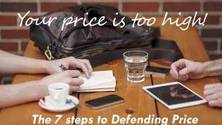 "Your Price Is Too High! - 7 Steps to Defending Price"