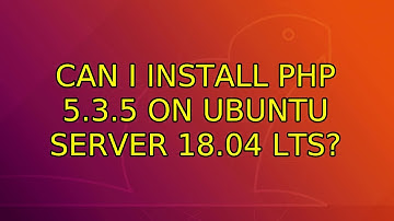 Ubuntu: Can I install PHP 5.3.5 on Ubuntu Server 18.04 LTS?
