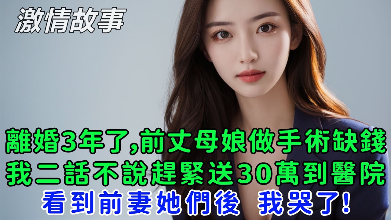 離婚3年了，前丈母娘做手術缺錢，我二話不說趕緊送30萬到醫院，看到前妻她們後，我哭了！