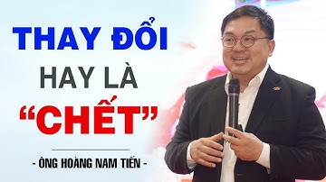 THAY ĐỔI HAY LÀ CHẾT | ÔNG HOÀNG NAM TIẾN