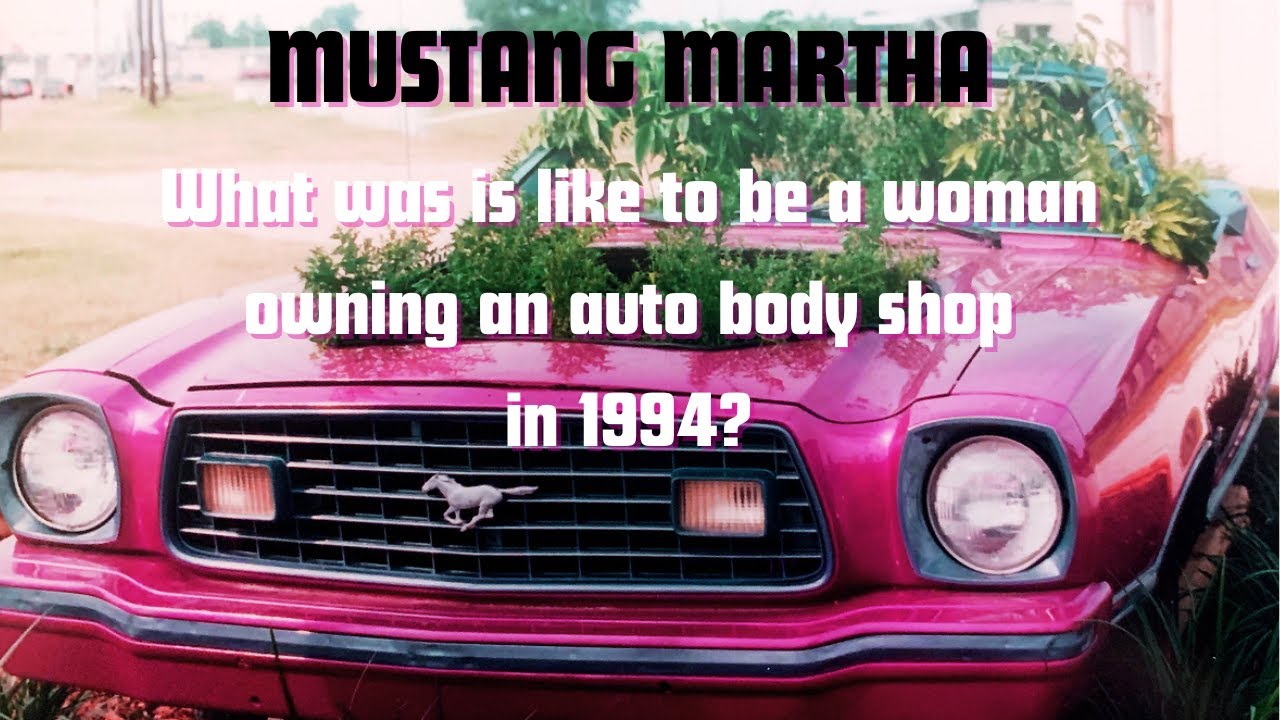 MUSTANG MARTHA Question: What was it like to own an auto body shop as a woman in 1994?