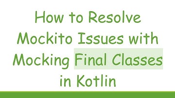 How to Resolve Mockito Issues with Mocking Final Classes in Kotlin