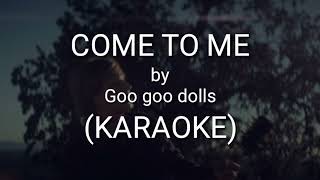 COME TO ME - GOO GOO DOLLS (KARAOKE)