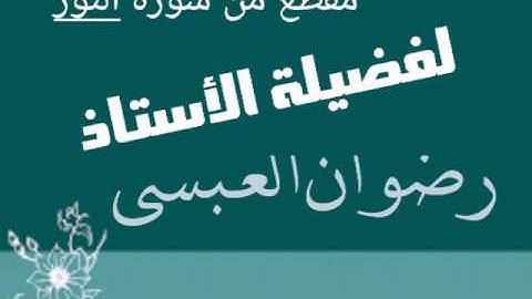 مقطع من سورة النور - لفضيلة الأستاذ / رضوان العبسي