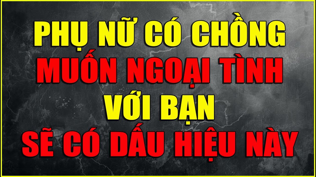 PHỤ NỮ CÓ CHỒNG MUỐN NGOẠI TÌNH VỚI BẠN  SẼ CÓ DẤU HIỆU NÀY