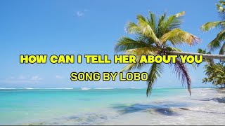 How Can I Tell Her About You  Song Lobo s