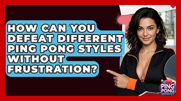 How Can You Defeat Different Ping Pong Styles Without Frustration? - Ping Pong Prodigy