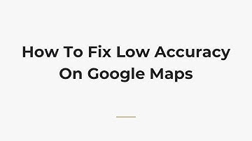 How To Fix Low Accuracy On Google Maps