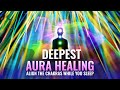 Deepest Aura Healing ✤ Align the Chakras While You Sleep, Binaural Beats ✤ Removes Toxins