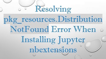 Resolving pkg_resources.DistributionNotFound Error When Installing Jupyter nbextensions